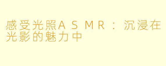 感受光照ASMR：沉浸在光影的魅力中