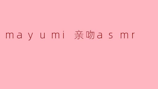 mayumi亲吻asmr