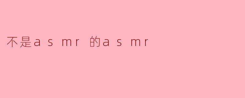 不是asmr的asmr