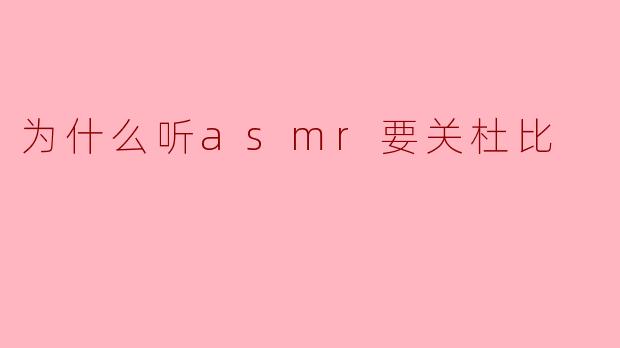 为什么听ASMR要关杜比？