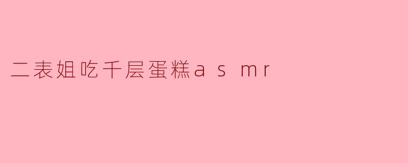 你觉得二表姐吃千层蛋糕时的ASMR效果怎么样？