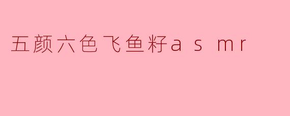 五颜六色的飞鱼籽ASMR有什么特别之处？****