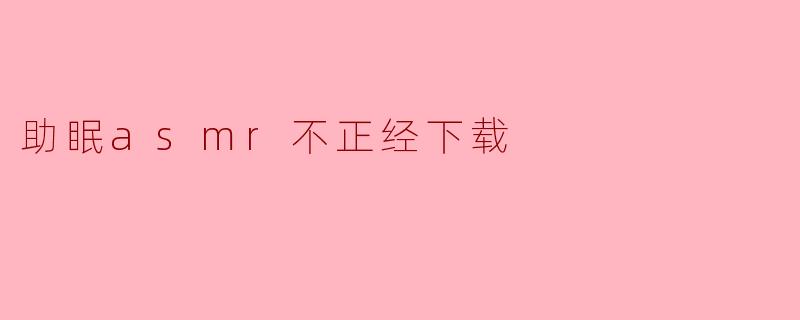 ### 探究“助眠ASMR不正经下载”:轻松入眠的新方式