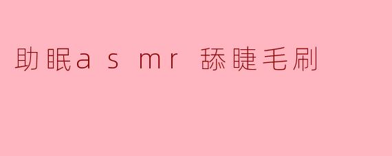 助眠asmr舔睫毛刷