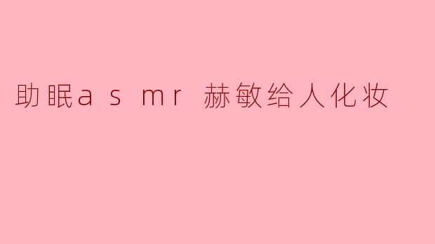 温柔的夜晚:赫敏的助眠ASMR化妆时光