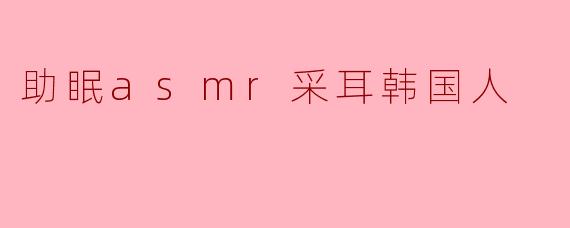 助眠asmr采耳韩国人