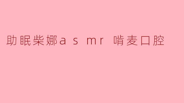 助眠柴娜asmr啃麦口腔