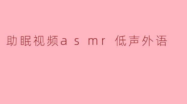 助眠视频asmr低声外语