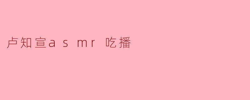卢知宣asmr吃播