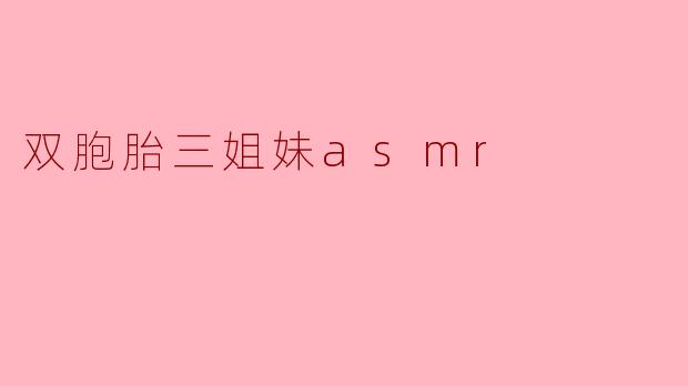 双胞胎三姐妹ASMR内容有什么特色?****
