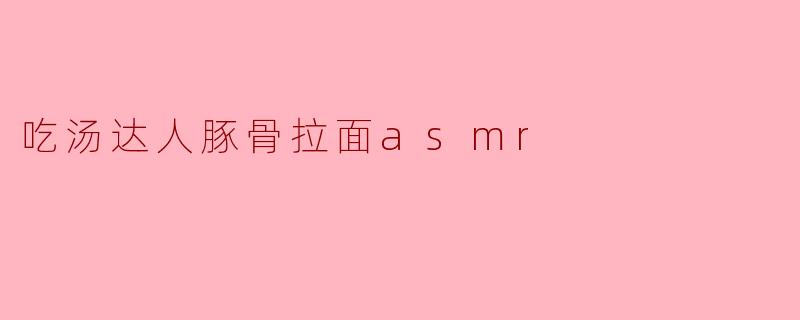 沉浸在汤达人豚骨拉面的ASMR体验