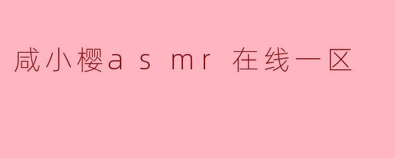 咸小樱asmr在线一区