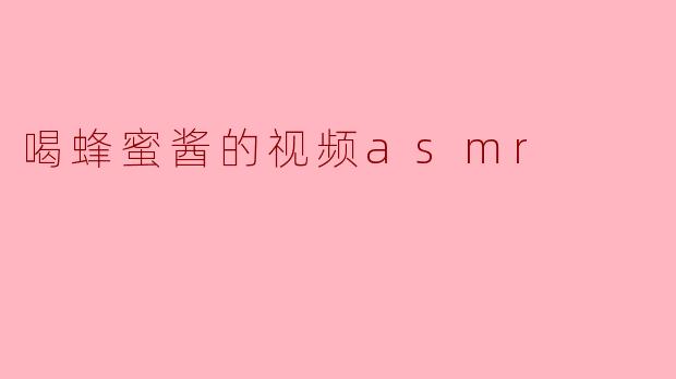 喝蜂蜜酱的视频asmr