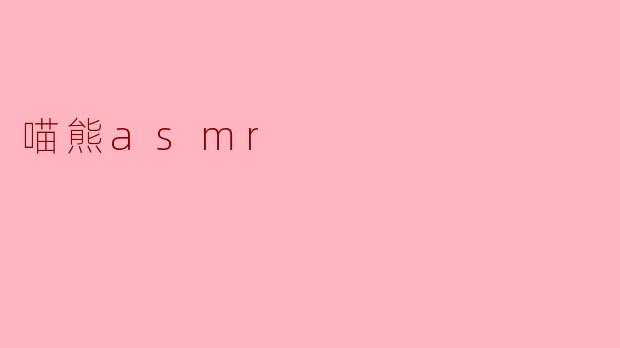 ### 探索喵熊ASMR的奇妙世界