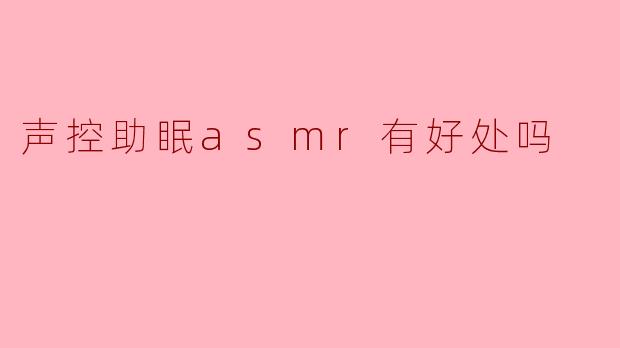 声控助眠asmr有好处吗