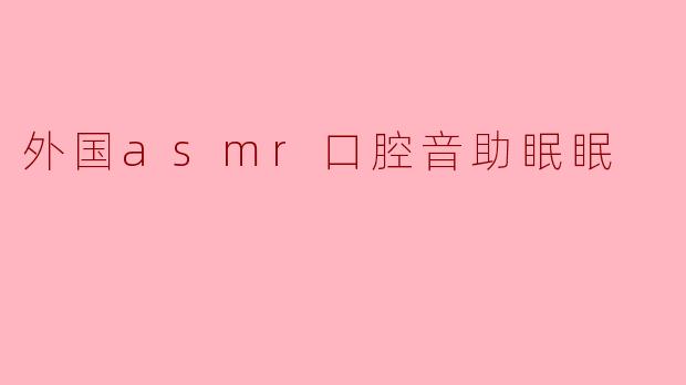 外国asmr口腔音助眠眠