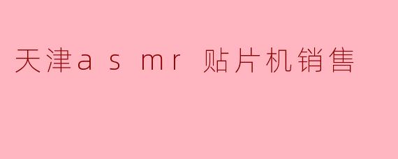 天津asmr贴片机销售