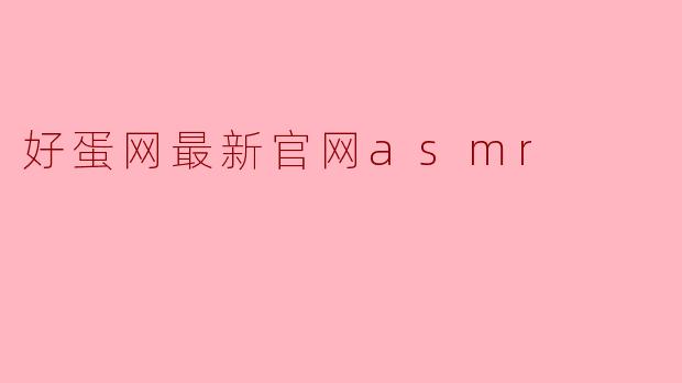 好蛋网最新官网asmr