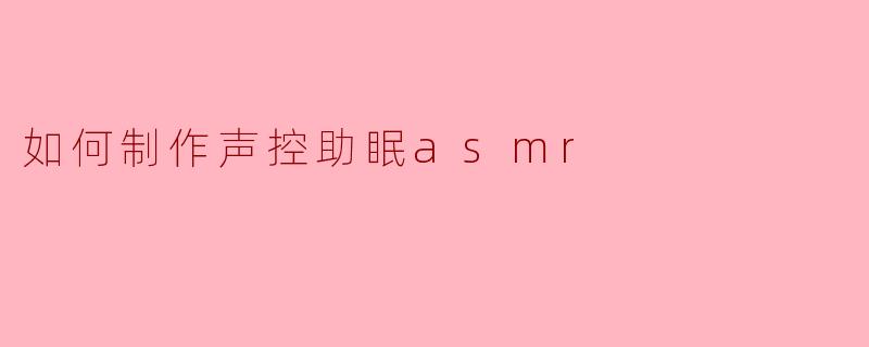 如何制作声控助眠asmr