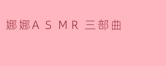 娜娜ASMR三部曲