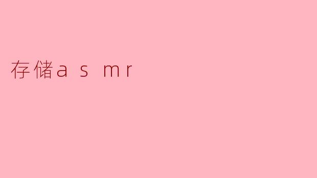 探寻“存储ASMR”:声音的魔力与心理的宁静