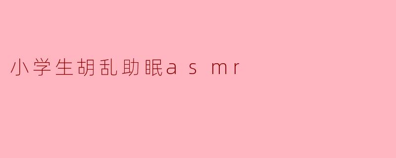 ### 小学生胡乱助眠ASMR:童趣与宁静的奇妙结合
