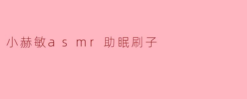 小赫敏asmr助眠刷子