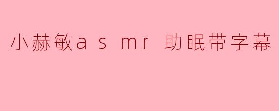 小赫敏asmr助眠带字幕