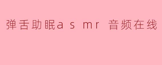 弹舌助眠asmr音频在线