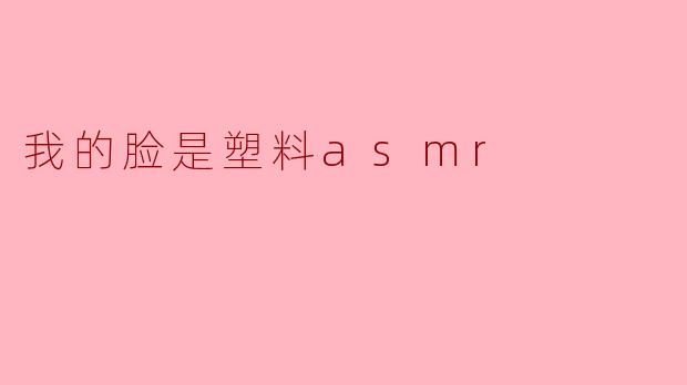 为什么你称自己的脸是“塑料”？****