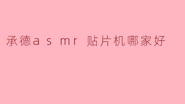 ### 承德ASMR贴片机哪家好？选购指南与品牌推荐