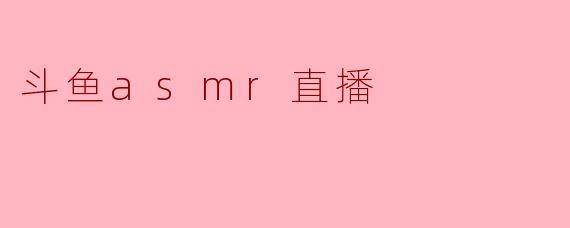 ### 探秘斗鱼ASMR直播:轻声细语中的独特魅力
