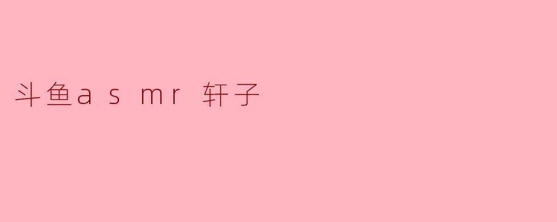 斗鱼asmr轩子