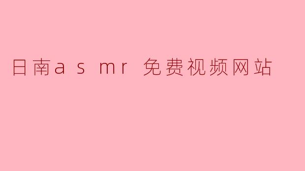 探索日南ASMR免费视频网站的宁静世界