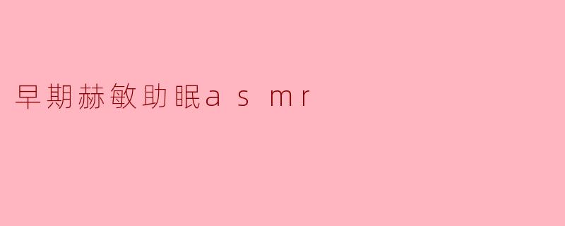 早期赫敏的助眠ASMR有什么特别之处?**