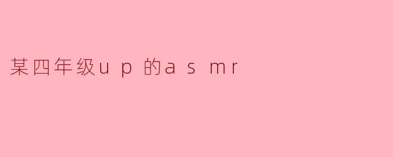 某四年级up的asmr