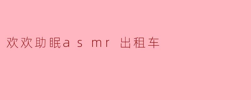 欢欢助眠asmr出租车