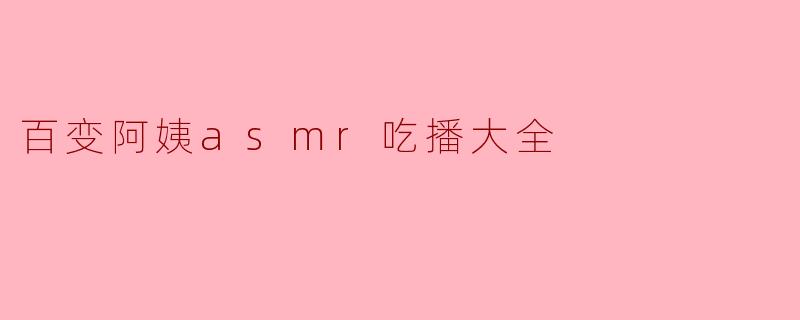 百变阿姨的ASMR吃播有什么特别之处?