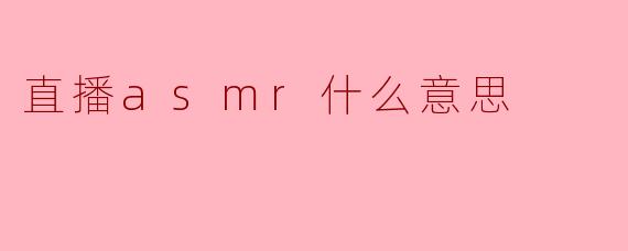 直播ASMR是什么意思？