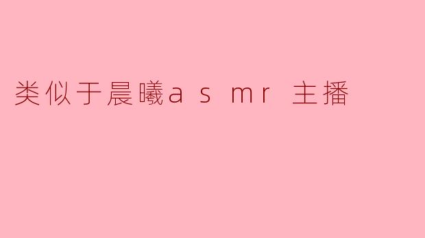 类似于晨曦asmr主播
