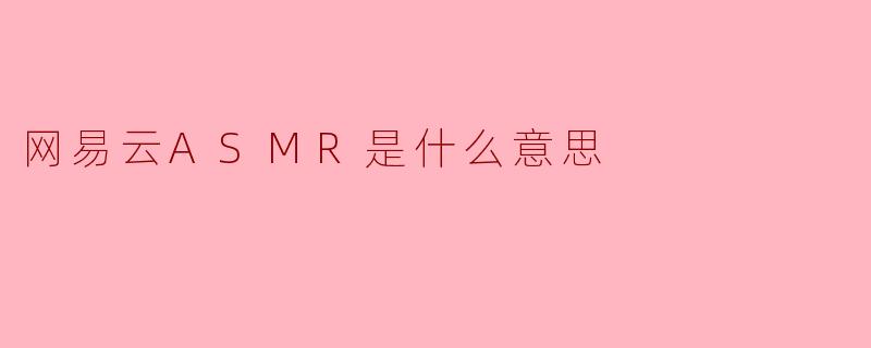 网易云ASMR:悦耳声境,沉浸式放松体验