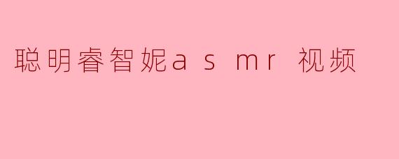 聪明睿智妮asmr视频