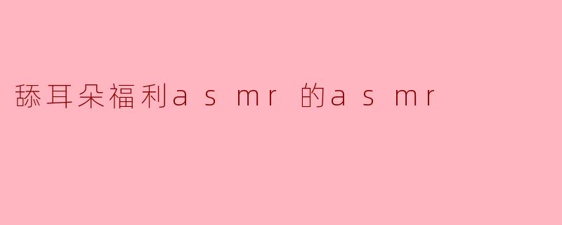舔耳朵福利asmr的asmr