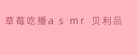 草莓吃播ASMR贝利品有什么特别之处?**