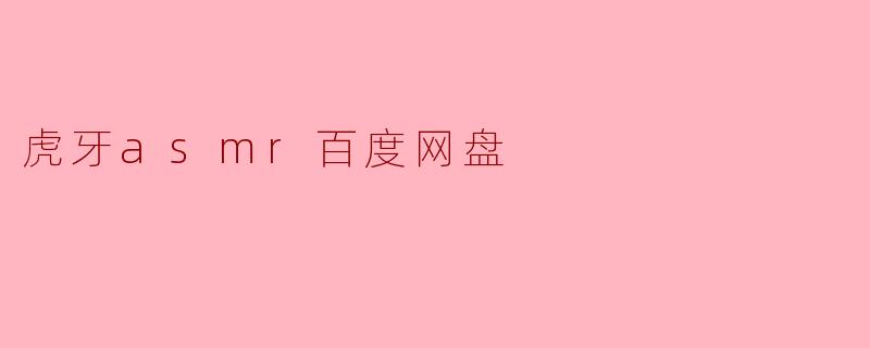 ### 探索虎牙ASMR的魅力:百度网盘为你提供更多选择