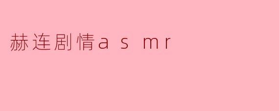 赫连剧情asmr通常包含哪些元素?
