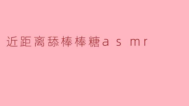近距离舔棒棒糖asmr