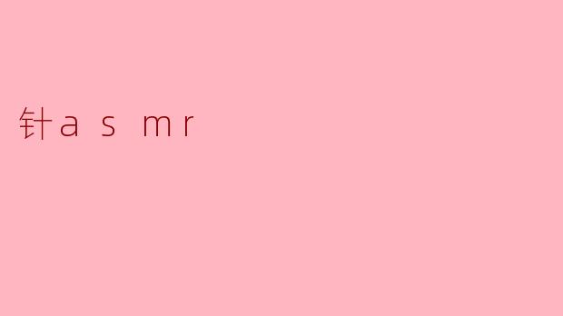 什么是针ASMR,它有什么特别之处?