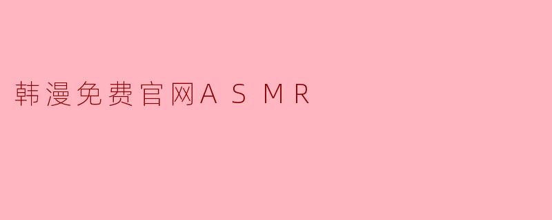 ### 探寻“韩漫免费官网ASMR”的奇妙世界