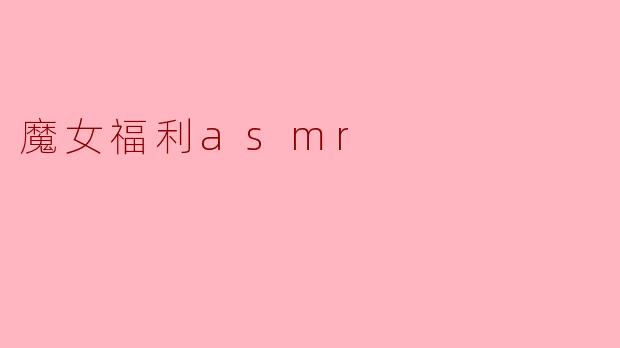 什么是“魔女福利ASMR”?**